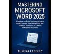 Mastering Microsoft Word 2025: A Beginner-to-Senior Roadmap to Unlock Hidden Features, Time-Saving Tricks, and Advanced Techniques for Creating ... Documents (Software Multimedia Guides Update)