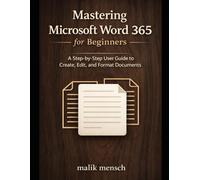 Mastering Microsoft Word 365 for Beginners: A Step-by-Step User Guide to Create, Edit, and Format Documents