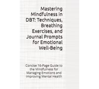 Mastering Mindfulness in DBT: Techniques, Breathing Exercises, and Journal Prompts for Emotional Well-Being: Concise 16-Page Guide to the Mindfulness for Managing Emotions and Improving Mental Health