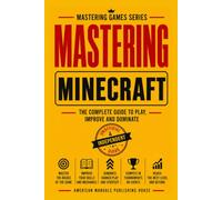 MASTERING MINECRAFT: THE COMPLETE GUIDE TO PLAY, IMPROVE AND DOMINATE (MASTERING GAMES SERIES)