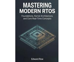 Mastering Modern RTOS: Foundations, Kernel Architecture, and Core Real-Time Concepts: 1 (Modern RTOS Technology)