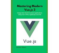 Mastering Modern Vue.js 3: Design Real-World Frontend Applications Using Vue 3, Pinia, TypeScript, and Vite