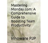 Mastering Monday.com: A Comprehensive Guide to Boosting Team Productivity