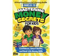 Mastering Money Secrets for Kids: A Practical Financial Literacy Guide to Confidence, Smart Habits, and Real-Life Money Skills (Ages 8-12)