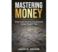 Mastering Money: What Your Parents and Schools Never Taught You: 1