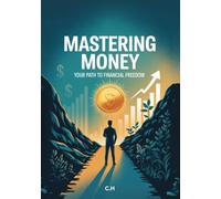 Mastering Money: Your Path to Financial Freedom: A Practical Guide to Earning More, Spending Smarter, and Living Wealthier