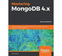 Mastering MongoDB 4.x: Expert techniques to run high-volume and fault-tolerant database solutions using MongoDB 4.x, 2nd Edition