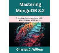 Mastering MongoDB 8.2: From Core Concepts to Enterprise-Scale Database Architecture (advanced creations)