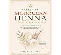 Mastering Moroccan Henna Workbook: A Step-by-Step Beginner's Guide to Learning Traditional Moroccan Henna Designs Through Practice