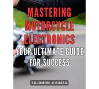 Mastering Motorcycle Electronics: Your Ultimate Guide for Success: Rev Up Your Motorcycle Skills with Expert Electronics Knowledge - The Ultimate Guide to Mastery