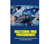 Mastering MRO Procurement: Mastering MRO Procurement: A comprehensive guide to optimizing MRO procurement, reducing costs, improving supplier ... technology for operational success.