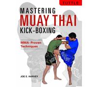 Mastering Muay Thai Kick-Boxing : MMA-Proven Techniques