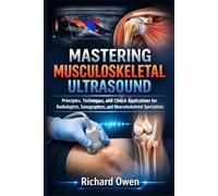 MASTERING MUSCULOSKELETAL ULTRASOUND: Principles, Techniques, and Clinical Applications for Radiologists, Sonographers, and Musculoskeletal Specialists