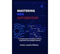 Mastering n8n Automation: A Complete Guide to Building Workflows, Integrations and Intelligent Systems