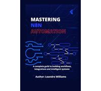 Mastering n8n Automation: A Complete Guide to Building Workflows, Integrations and Intelligent Systems