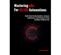 Mastering n8n for CI/CD Automations: Build Visual DevOps Pipelines, Automate Deployments, and Orchestrate Cloud Workflows Without Code to