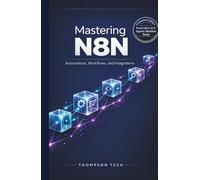 Mastering N8N: The Ultimate Guide to Workflow Automation: Boost Productivity, Connect Apps, and Streamline Tasks Without Coding