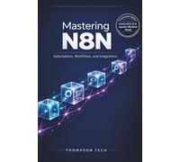Mastering N8N: The Ultimate Guide to Workflow Automation: Boost Productivity, Connect Apps, and Streamline Tasks Without Coding