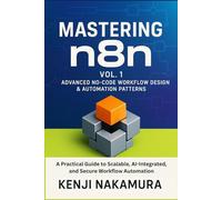 Mastering n8n, Vol. 1: Advanced No-Code Workflow Design & Automation Patterns: A Practical Guide to Scalable, AI-Integrated, and Secure Workflow ... N8n: The Complete No-Code Automation)