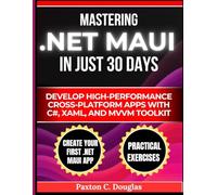 Mastering .NET MAUI in Just 30 Days: Develop High-Performance Cross-Platform Apps with C#, XAML, and MVVM Toolkit (The Smart Developer’s Toolkit Series)