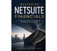 Mastering NetSuite Financials: A Practical Guide to Advanced Enterprise Accounting