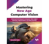 Mastering New Age Computer Vision: Advanced techniques in computer vision object detection, segmentation, and deep learning (English Edition)