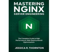 Mastering NGINX Server Engineering: The Complete Guide to High-Performance Web Deployment & Optimization (Tech Essential Hacks and Tips for Beginners)