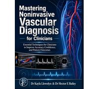 Mastering Noninvasive vascular diagnosis for clinicians: Essential Techniques for Clinicians to Improve Accuracy, Confidence, and Patient Outcomes