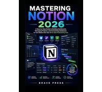 Mastering Notion 2026: A Step-by-Step Guide to Building Dashboards, Managing Projects, and Connecting Databases to Turn Notion into Your All-in-One Productivity Hub