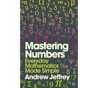 Mastering Numbers : Everyday Mathematics Made Simple