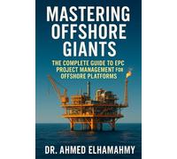 Mastering Offshore Giants: The Complete Guide to EPC Project Management for Offshore Platforms: A Comprehensive Guide to Engineering Excellence in the Offshore Oil & Gas Industry