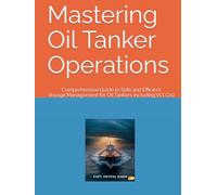 Mastering Oil Tanker Operations: Comprehensive Guide to Safe and Efficient Voyage Management for Oil Tankers including VLCC(s) (The Maritime Professional Development Series)