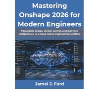 Mastering Onshape 2026 for Modern Engineers: Parametric design, version control, and real-time collaboration in a cloud-native engineering workflow (The Practical Programmer’s Handbook Series)