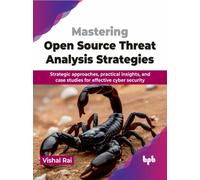 Mastering Open Source Threat Analysis Strategies : Strategic approaches, practical insights, and case studies for effective cyber security
