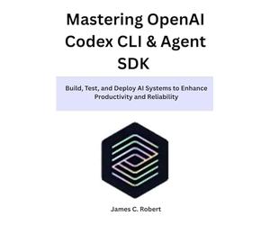 Mastering OpenAI Codex CLI & Agent SDK: Build, Test, and Deploy AI Systems to Enhance Productivity and Reliability