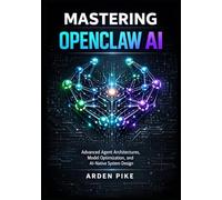 MASTERING OPENCLAW AI: Advanced Agent Architectures, Model Optimization, and AI-Native System Design