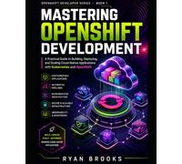 Mastering OpenShift Development: A Practical Guide to Building, Deploying, and Scaling Cloud-Native Applications with Kubernetes and OpenShift: 1 (OpenShift Developer Series)