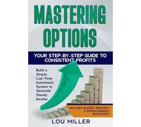 Mastering Options: Your Step-by-Step Guide to Consistent Profits: Build a Simple, Low-Time Investment System to Generate Steady Income