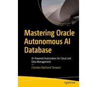 Mastering Oracle Autonomous AI Database: AI-Powered Data Management, Automation, and 26ai Features for the Modern Enterprise