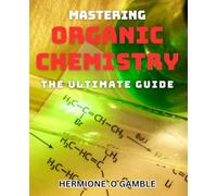 Mastering Organic Chemistry: The Ultimate Guide: Unlock the Power of Molecules: Your Key to Organic Chemistry Success