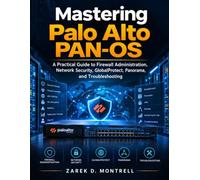 Mastering Palo Alto PAN-OS: A Practical Guide to Firewall Administration, Network Security, GlobalProtect, Panorama, and Troubleshooting (The Cybersecurity Mastery Series)