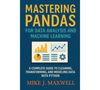 MASTERING PANDAS FOR DATA ANALYSIS AND MACHINE LEARNING: A Complete Guide to Cleaning, Transforming, and Modeling Data with Python (The CodeCraft Series)