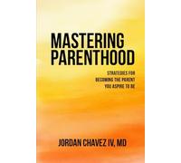 MASTERING PARENTHOOD: Strategies for Becoming the Parent You Aspire To Be (PARENTING SERIES)