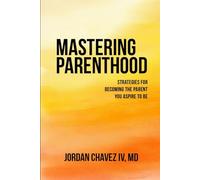 MASTERING PARENTHOOD: Strategies for Becoming the Parent You Aspire To Be (PARENTING SERIES)