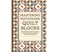 Mastering Patchwork Quilt Blocks: 180 Timeless Block Patterns Inspired by Eastern & Western Traditions in Color, Shape & Symbolism