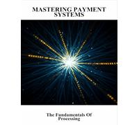 Mastering Payment Systems: The Fundamentals Of Processing