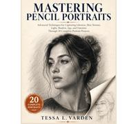 Mastering Pencil Portraits: Advanced Techniques for Capturing Likeness, Skin Texture, Light, Shadow, Age, and Emotion Through 20 Complete Portrait Projects