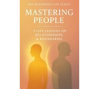 Mastering People: 5 Life Lessons on Relationships & Boundaries (Mastering Life)