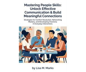 Mastering People Skills: Unlock Effective Communication & Build Meaningful Connections: Transform Interpersonal Relationships to Thrive in Personal & Professional Life (Life Skills)