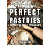 Mastering Perfect Pastries: Expert Baking Techniques: Unlocking Professional Baking Secrets: Advanced Skills for Irresistible Treats